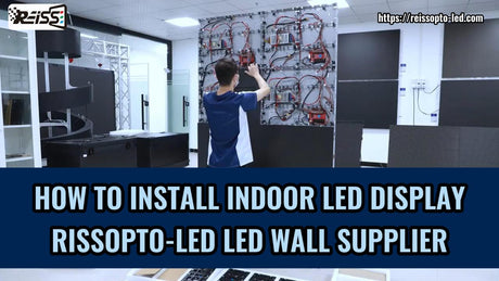 HOW TO INSTALL INDOOR LED DISPLAY RISSOPTO-LED LED WALL SUPPLIER